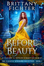 Icon image Before Beauty: A Clean Fairy Tale Retelling of Beauty and the Beast