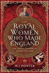 Icon image The Royal Women Who Made England: The Tenth Century in Saxon England