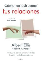 Icon image Cómo no estropear tus relaciones: Una guía para disfrutar de todas las etapas de las relaciones