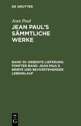 Icon image Siebente Lieferung. Fünfter Band: Jean Paul’s Briefe und bevorstehender Lebenslauf: Band 35