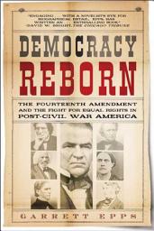 Icon image Democracy Reborn: The Fourteenth Amendment and the Fight for Equal Rights in Post–Civil War America