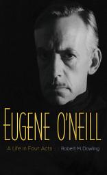 Icon image Eugene O'Neill: A Life in Four Acts
