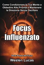 Icon image Focus Influenzato: Come Condizionare la Tua Mente a Obbedire Alle Priorità e Mantenere la Direzione Senza Oscillare
