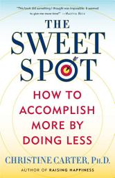 Icon image The Sweet Spot: How to Accomplish More by Doing Less