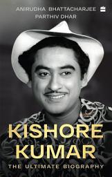 Icon image Kishore Kumar: The Ultimate Biography, Winner of the National Award for Best Book on Cinema, 2022