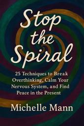 Icon image Stop the Spiral: 25 Techniques to Break Overthinking, Calm Your Nervous System, and Find Peace in the Present