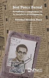 Icon image JOSÉ PONCE BERNAL: PERIODISMO Y COMPROMISO EN LA ANDALUCÍA DE ENTREGUERRAS