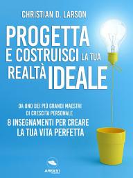 Icon image Progetta e costruisci la tua realtà ideale: Dal maestro della crescita personale 8 insegnamenti per creare la tua vita perfetta