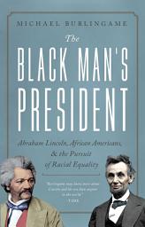 Icon image The Black Man's President: Abraham Lincoln, African Americans, and the Pursuit of Racial Equality