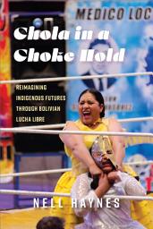 Icon image Chola in a Choke Hold: Reimagining Indigenous Futures Through Bolivian Lucha Libre
