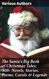 Icon image The Santa's Big Book of Christmas Tales: 500+ Novels, Stories, Poems, Carols & Legends: Silent Night, The Gift of the Magi, A Christmas Carol, Christmas-Tree Land, The Three Kings...