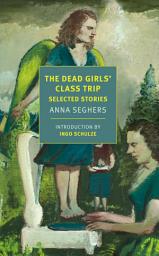 Icon image The Dead Girls' Class Trip: Selected Stories