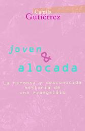 Icon image Joven y Alocada: La Hermosa y Desconocida historia de una Evangelais