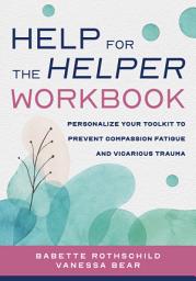 Icon image Help for the Helper Workbook: Personalize Your Toolkit to Prevent Compassion Fatigue and Vicarious Trauma