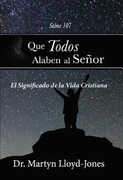Icon image Que todos alaben al Señor: El significado de la vida cristiana