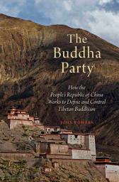 Icon image The Buddha Party: How the People's Republic of China Works to Define and Control Tibetan Buddhism