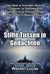 Icon image Stilte Tussen je Gedachten: Leer Naar je Innerlijke Stem te Luisteren, je Gevoelens te Begrijpen en je Overpeinzingen om te Zetten in Bewuste Keuzes
