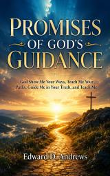 Icon image PROMISES OF GOD'S GUIDANCE: God Show Me Your Ways, Teach Me Your Paths, Guide Me In Your Truth and Teach Me