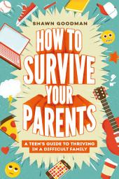 Icon image How to Survive Your Parents: A Teen's Guide to Thriving in a Difficult Family