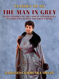 Icon image The Man in Grey Being Episodes of the Chovan Conspiracies in Normandy during the First Empire: Restored Classics to Go Edition
