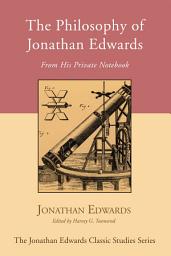 Icon image The Philosophy of Jonathan Edwards: From His Private Notebook