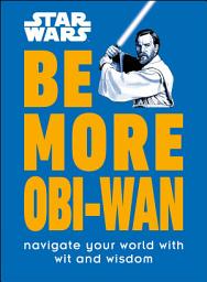 Icon image Star Wars Be More Obi-Wan: Navigate Your World with Wit and Wisdom