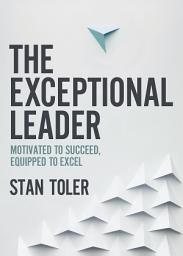 Icon image The Exceptional Leader: Motivated to Succeed, Equipped to Excel