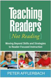 Icon image Teaching Readers (Not Reading): Moving Beyond Skills and Strategies to Reader-Focused Instruction