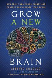 Icon image Grow a New Brain: How Spirit and Power Plants Can Protect and Upgrade Your Brain
