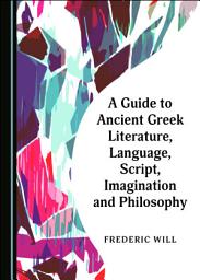 Icon image A Guide to Ancient Greek Literature, Language, Script, Imagination and Philosophy