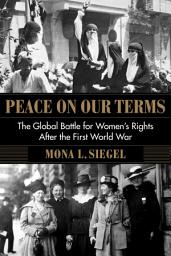 Icon image Peace on Our Terms: The Global Battle for Women's Rights After the First World War