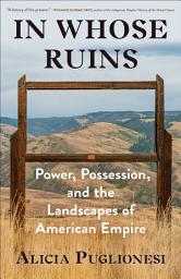 Icon image In Whose Ruins: Power, Possession, and the Landscapes of American Empire