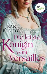 Icon image Die letzte Königin von Versailles: Historischer Roman | Marie Antoinette: Ein Leben zwischen Überfluss und Schicksal