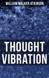 Icon image Thought Vibration: The Law of Attraction in the Thought World (From the American pioneer of the New Thought movement, known for Practical Mental Influence, The Secret of Success & the Law of Karma)