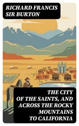 Icon image The City of the Saints, and Across the Rocky Mountains to California: Enriched edition.