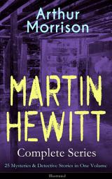 Icon image MARTIN HEWITT Complete Series: 25 Mysteries & Detective Stories in One Volume (Illustrated): The Lenton Croft Robberies, The Quinton Jewel Affair, The Ivy Cottage Mystery, The Case of the Lost Foreigner, The Case of the Dead Skipper, The Affair of Samuel's Diamonds and many more