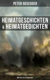 Icon image Heimatgeschichten & Heimatgedichten von Peter Rosegger (Über 200 Titel in einem Buch): Als ich noch der Waldbauernbub war, Schattenbilder aus dem Volksleben, Die Waldbauern…