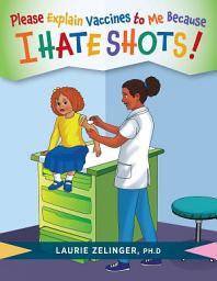 Icon image Please Explain Vaccines to Me: Because I HATE SHOTS!
