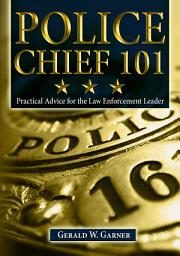 Icon image Police Chief 101: Practical Advice for the Law Enforcement Leader