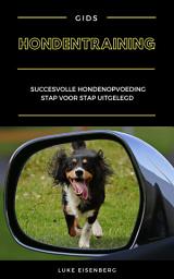 Icon image Hondentraining: Succesvolle Hondenopvoeding Stap Voor Stap Uitgelegd (Gids Voor Hondenopvoeding En Hondentraining)