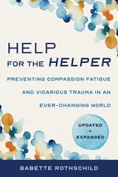 Icon image Help for the Helper: Preventing Compassion Fatigue and Vicarious Trauma in an Ever-Changing World: Updated + Expanded, Edition 2