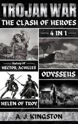 Icon image Trojan War: The Clash Of Heroes: 4 In 1 History Of Hector, Achilles, Odysseus & Helen Of Troy