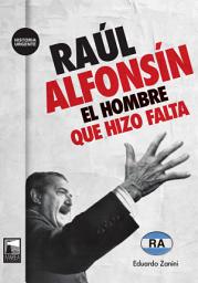 Icon image Raúl Alfonsín: El hombre que hizo falta