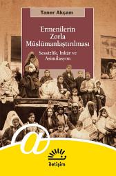 Icon image Ermenilerin Zorla Müslümanlaştırılması: Sessizlik, İnkar ve Asimilasyon: Sessizlik, İnkâr ve Asimilasyon