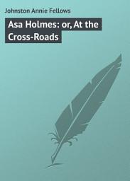 Icon image Asa Holmes: or, At the Cross-Roads