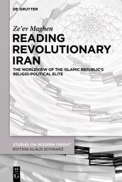 Icon image Reading Revolutionary Iran: The Worldview of the Islamic Republic's Religio-Political Elite