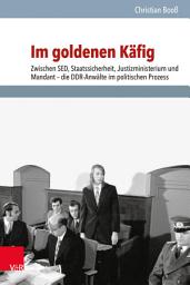Icon image Im goldenen Käfig: Zwischen SED, Staatssicherheit, Justizministerium und Mandant – die DDR-Anwälte im politischen Prozess