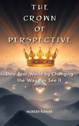Icon image The Crown of Perspective: Rule Your World by Changing the Way You See It