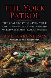 Icon image The York Patrol: The Real Story of Alvin York and the Unsung Heroes Who Made Him World War I's Most Famous Soldier