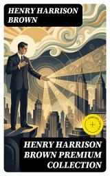 Icon image HENRY HARRISON BROWN Premium Collection: Enriched edition. Dollars Want Me + How To Control Fate Through Suggestion + The Call Of The Twentieth Century...